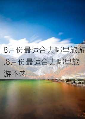 8月份最适合去哪里旅游,8月份最适合去哪里旅游不热-第2张图片-猪头旅行网