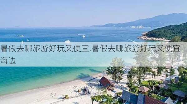 暑假去哪旅游好玩又便宜,暑假去哪旅游好玩又便宜海边-第1张图片-猪头旅行网