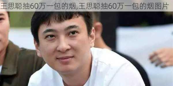 王思聪抽60万一包的烟,王思聪抽60万一包的烟图片-第2张图片-猪头旅行网