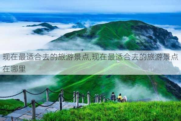 现在最适合去的旅游景点,现在最适合去的旅游景点在哪里-第2张图片-猪头旅行网