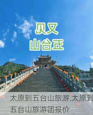 太原到五台山旅游,太原到五台山旅游团报价-第1张图片-猪头旅行网