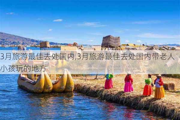 3月旅游最佳去处国内,3月旅游最佳去处国内带老人小孩玩的地方-第1张图片-猪头旅行网