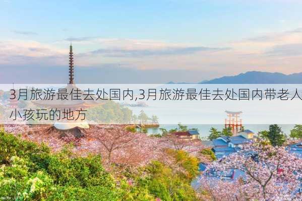 3月旅游最佳去处国内,3月旅游最佳去处国内带老人小孩玩的地方-第3张图片-猪头旅行网