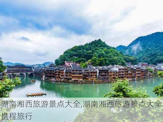 湖南湘西旅游景点大全,湖南湘西旅游景点大全携程旅行-第2张图片-猪头旅行网