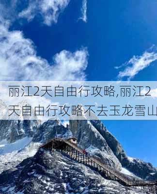 丽江2天自由行攻略,丽江2天自由行攻略不去玉龙雪山-第2张图片-猪头旅行网