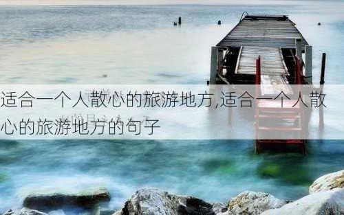 适合一个人散心的旅游地方,适合一个人散心的旅游地方的句子-第1张图片-猪头旅行网