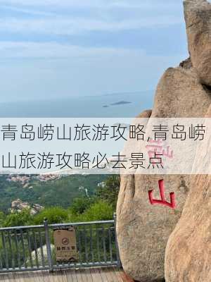 青岛崂山旅游攻略,青岛崂山旅游攻略必去景点-第3张图片-猪头旅行网