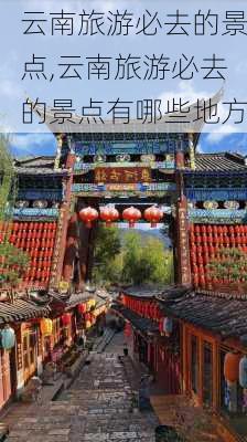 云南旅游必去的景点,云南旅游必去的景点有哪些地方