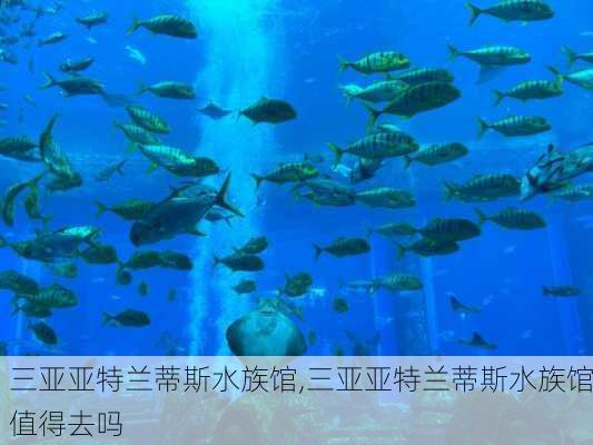 三亚亚特兰蒂斯水族馆,三亚亚特兰蒂斯水族馆值得去吗