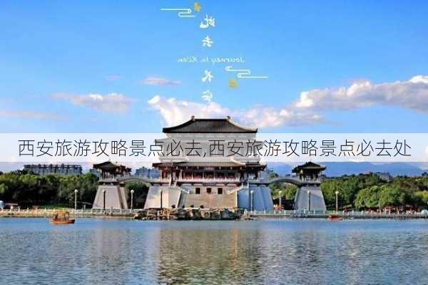 西安旅游攻略景点必去,西安旅游攻略景点必去处-第1张图片-猪头旅行网