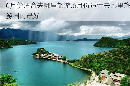 6月份适合去哪里旅游,6月份适合去哪里旅游国内最好-第3张图片-猪头旅行网