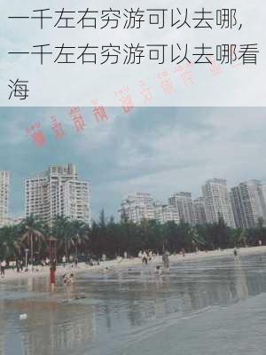 一千左右穷游可以去哪,一千左右穷游可以去哪看海-第3张图片-猪头旅行网