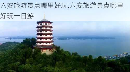 六安旅游景点哪里好玩,六安旅游景点哪里好玩一日游-第1张图片-猪头旅行网