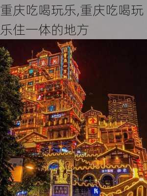 重庆吃喝玩乐,重庆吃喝玩乐住一体的地方-第2张图片-猪头旅行网