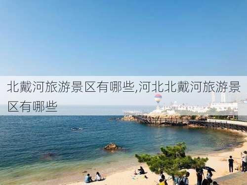 北戴河旅游景区有哪些,河北北戴河旅游景区有哪些-第1张图片-猪头旅行网