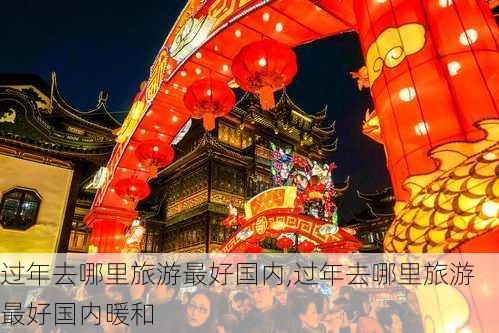 过年去哪里旅游最好国内,过年去哪里旅游最好国内暖和