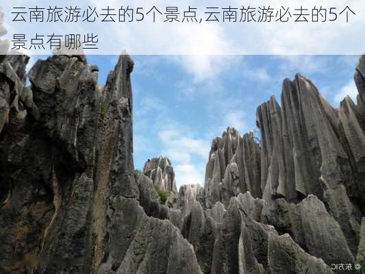 云南旅游必去的5个景点,云南旅游必去的5个景点有哪些