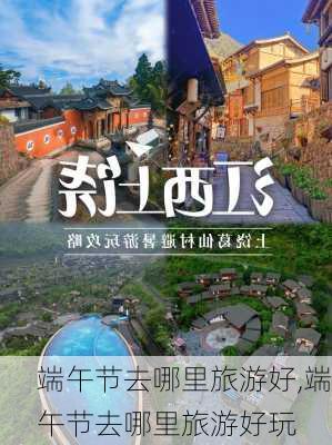 端午节去哪里旅游好,端午节去哪里旅游好玩-第2张图片-猪头旅行网