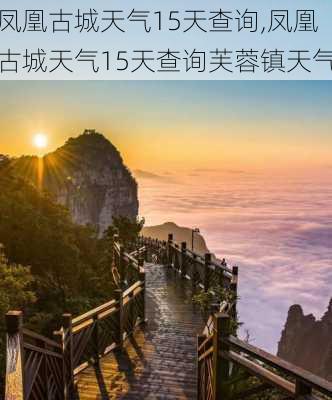 凤凰古城天气15天查询,凤凰古城天气15天查询芙蓉镇天气-第3张图片-猪头旅行网