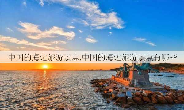 中国的海边旅游景点,中国的海边旅游景点有哪些-第2张图片-猪头旅行网