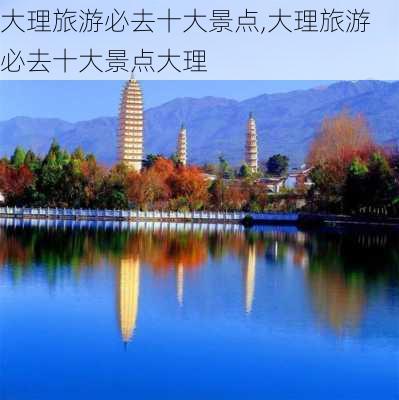 大理旅游必去十大景点,大理旅游必去十大景点大理-第2张图片-猪头旅行网