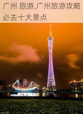 广州 旅游,广州旅游攻略必去十大景点-第2张图片-猪头旅行网