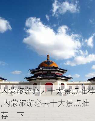 内蒙旅游必去十大景点推荐,内蒙旅游必去十大景点推荐一下-第2张图片-猪头旅行网