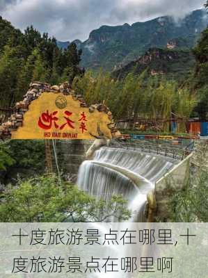 十度旅游景点在哪里,十度旅游景点在哪里啊-第1张图片-猪头旅行网