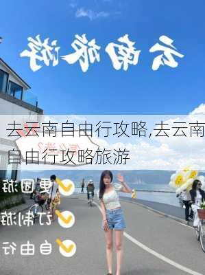 去云南自由行攻略,去云南自由行攻略旅游