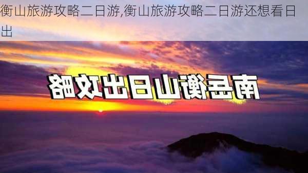 衡山旅游攻略二日游,衡山旅游攻略二日游还想看日出