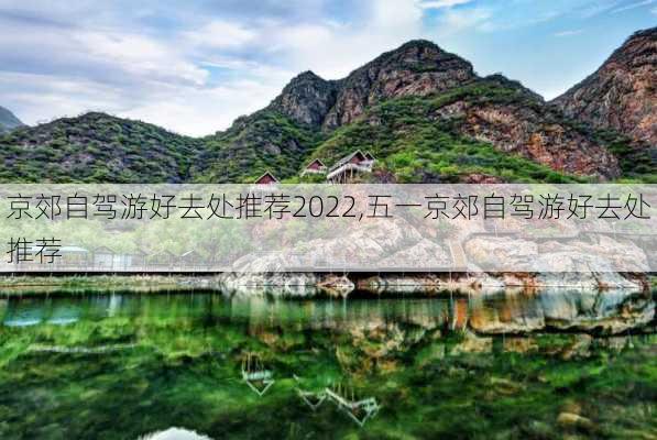 京郊自驾游好去处推荐2022,五一京郊自驾游好去处推荐-第1张图片-猪头旅行网