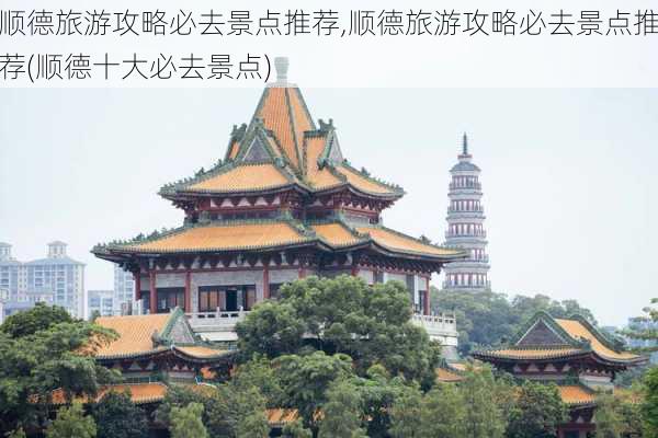 顺德旅游攻略必去景点推荐,顺德旅游攻略必去景点推荐(顺德十大必去景点)-第2张图片-猪头旅行网