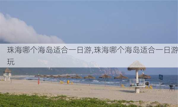 珠海哪个海岛适合一日游,珠海哪个海岛适合一日游玩