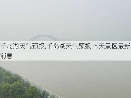 千岛湖天气预报,千岛湖天气预报15天景区最新消息-第2张图片-猪头旅行网