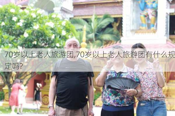 70岁以上老人旅游团,70岁以上老人旅游团有什么规定吗?-第3张图片-猪头旅行网