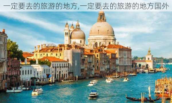 一定要去的旅游的地方,一定要去的旅游的地方国外-第1张图片-猪头旅行网