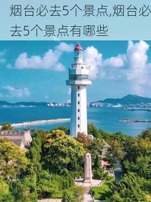 烟台必去5个景点,烟台必去5个景点有哪些-第1张图片-猪头旅行网