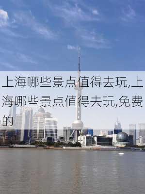 上海哪些景点值得去玩,上海哪些景点值得去玩,免费的