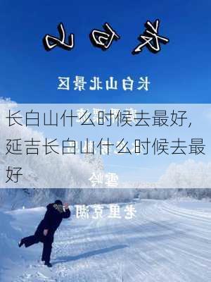 长白山什么时候去最好,延吉长白山什么时候去最好-第3张图片-猪头旅行网