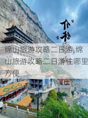 绵山旅游攻略二日游,绵山旅游攻略二日游住哪里方便-第1张图片-猪头旅行网