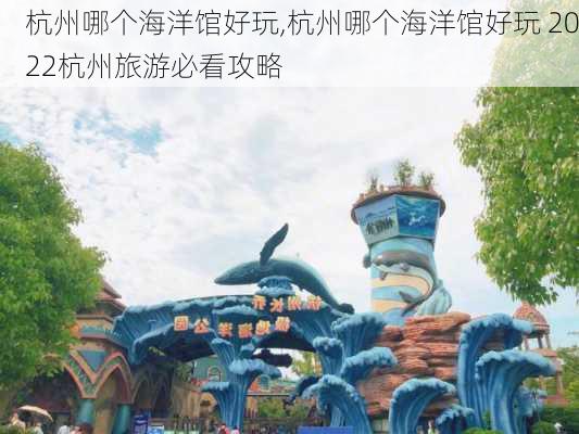 杭州哪个海洋馆好玩,杭州哪个海洋馆好玩 2022杭州旅游必看攻略-第1张图片-猪头旅行网