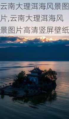 云南大理洱海风景图片,云南大理洱海风景图片高清竖屏壁纸-第1张图片-猪头旅行网