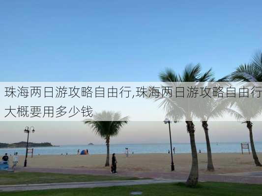 珠海两日游攻略自由行,珠海两日游攻略自由行大概要用多少钱-第2张图片-猪头旅行网