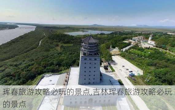 珲春旅游攻略必玩的景点,吉林珲春旅游攻略必玩的景点-第1张图片-猪头旅行网