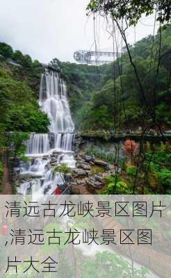 清远古龙峡景区图片,清远古龙峡景区图片大全-第2张图片-猪头旅行网