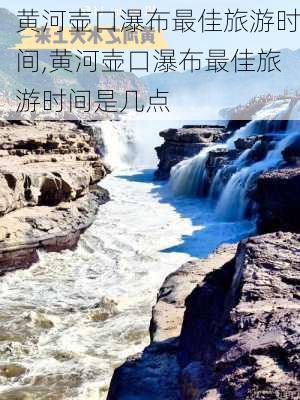 黄河壶口瀑布最佳旅游时间,黄河壶口瀑布最佳旅游时间是几点-第2张图片-猪头旅行网