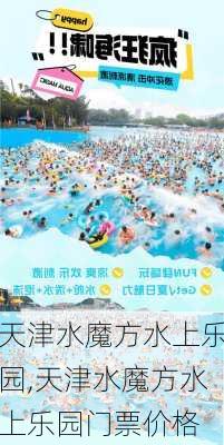 天津水魔方水上乐园,天津水魔方水上乐园门票价格