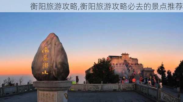 衡阳旅游攻略,衡阳旅游攻略必去的景点推荐