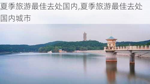 夏季旅游最佳去处国内,夏季旅游最佳去处国内城市-第2张图片-猪头旅行网