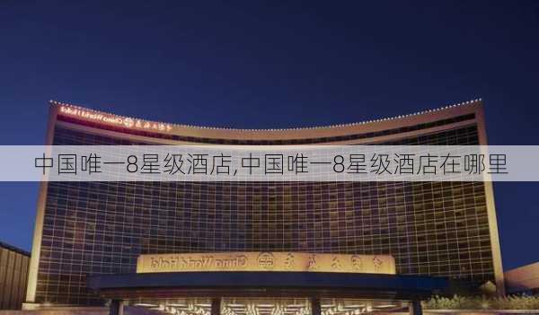 中国唯一8星级酒店,中国唯一8星级酒店在哪里